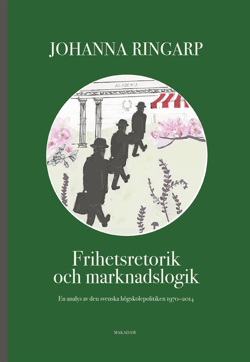 Frihetsretorik och marknadslogik : en analys av den svenska högskolepolitiken 1970-2014